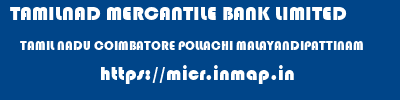 TAMILNAD MERCANTILE BANK LIMITED  TAMIL NADU COIMBATORE POLLACHI MALAYANDIPATTINAM  micr code